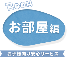 お部屋編 お子様向け安心サービス