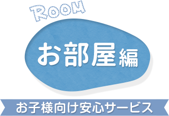 お部屋編 お子様向け安心サービス