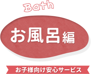 お風呂編 お子様向け安心サービス