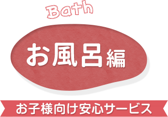 お風呂編 お子様向け安心サービス